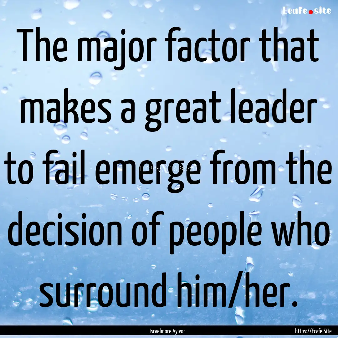 The major factor that makes a great leader.... : Quote by Israelmore Ayivor