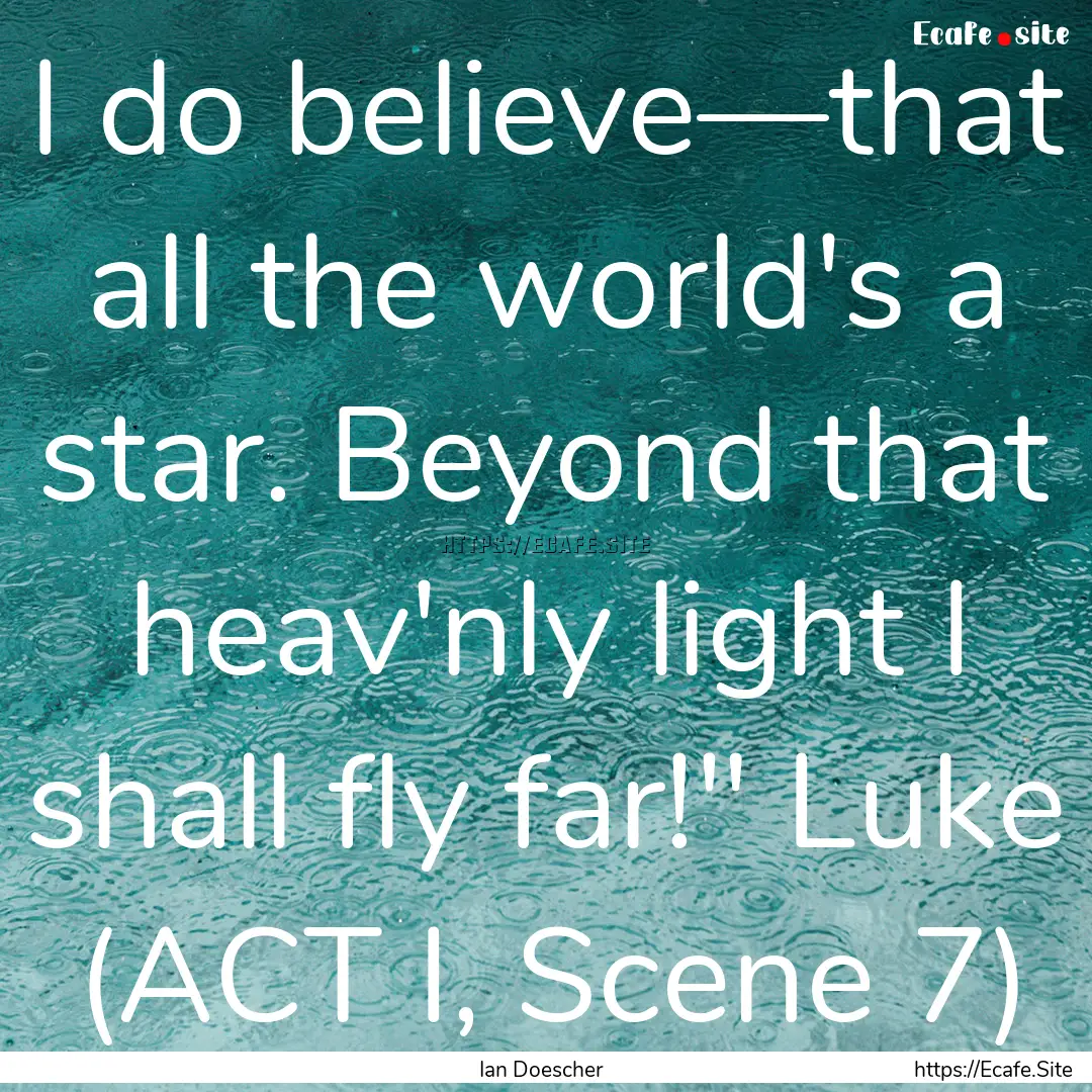 I do believe—that all the world's a star..... : Quote by Ian Doescher