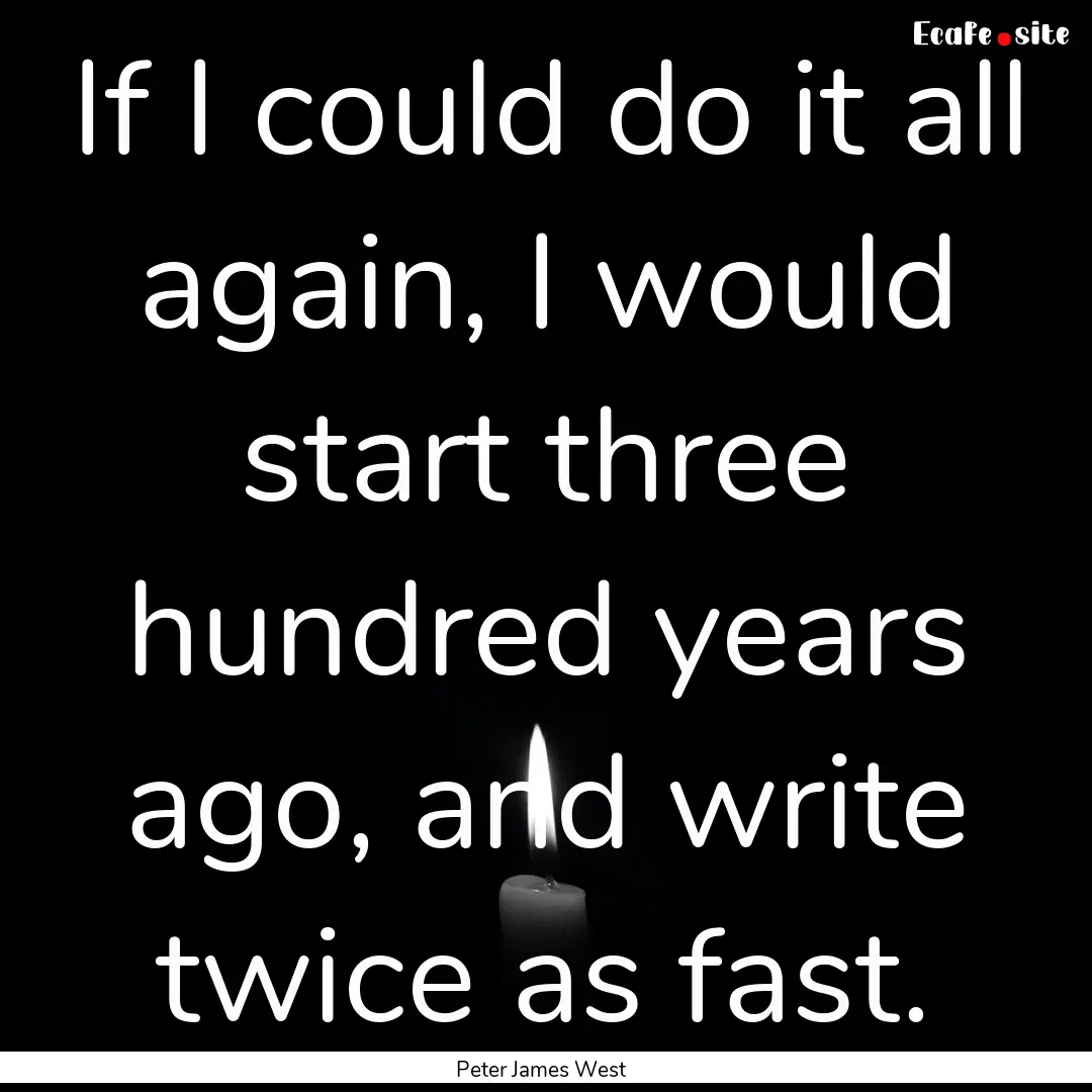 If I could do it all again, I would start.... : Quote by Peter James West