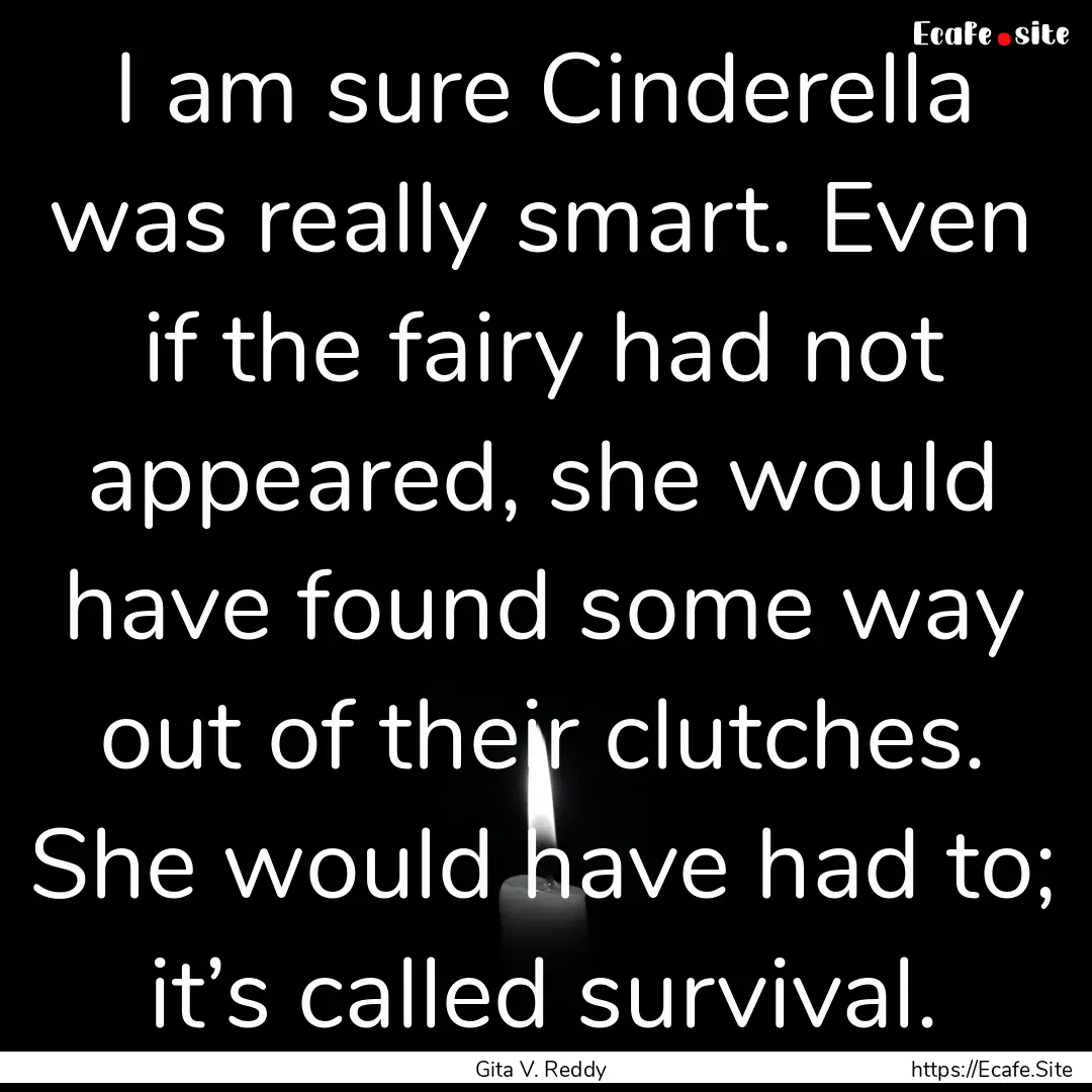 I am sure Cinderella was really smart. Even.... : Quote by Gita V. Reddy