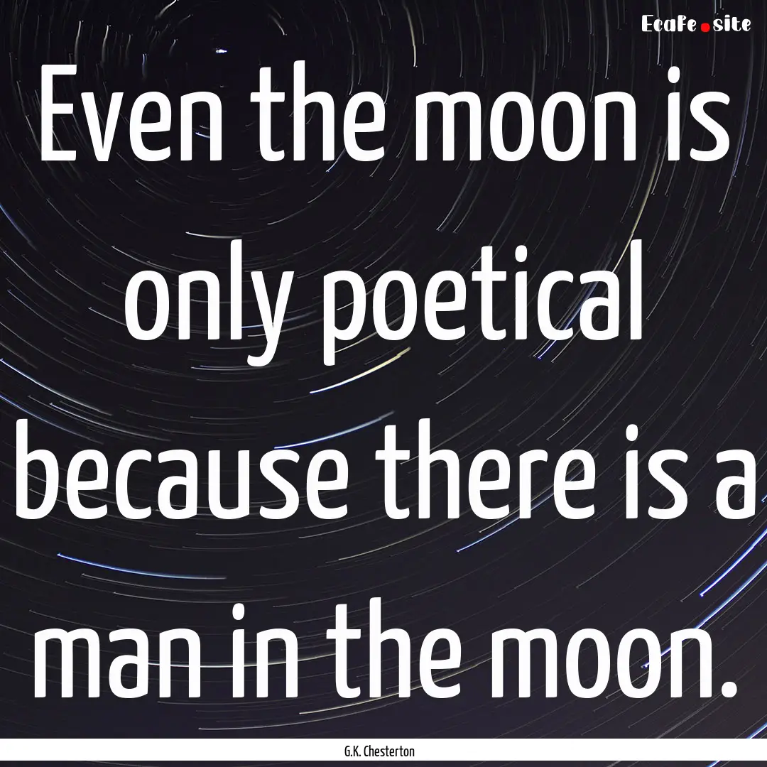 Even the moon is only poetical because there.... : Quote by G.K. Chesterton