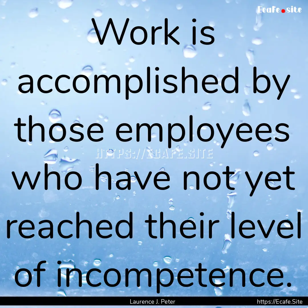 Work is accomplished by those employees who.... : Quote by Laurence J. Peter