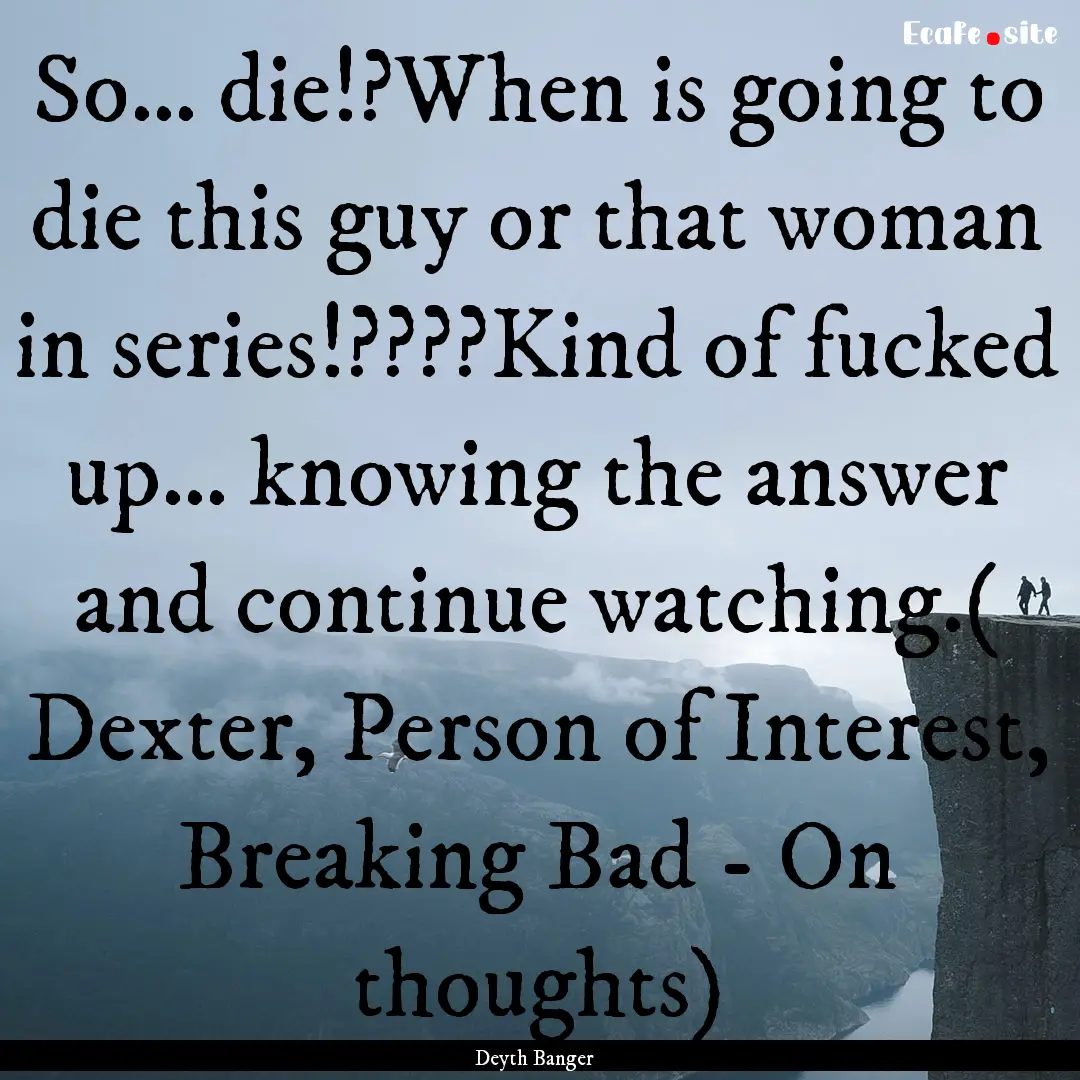 So… die!?When is going to die this guy.... : Quote by Deyth Banger