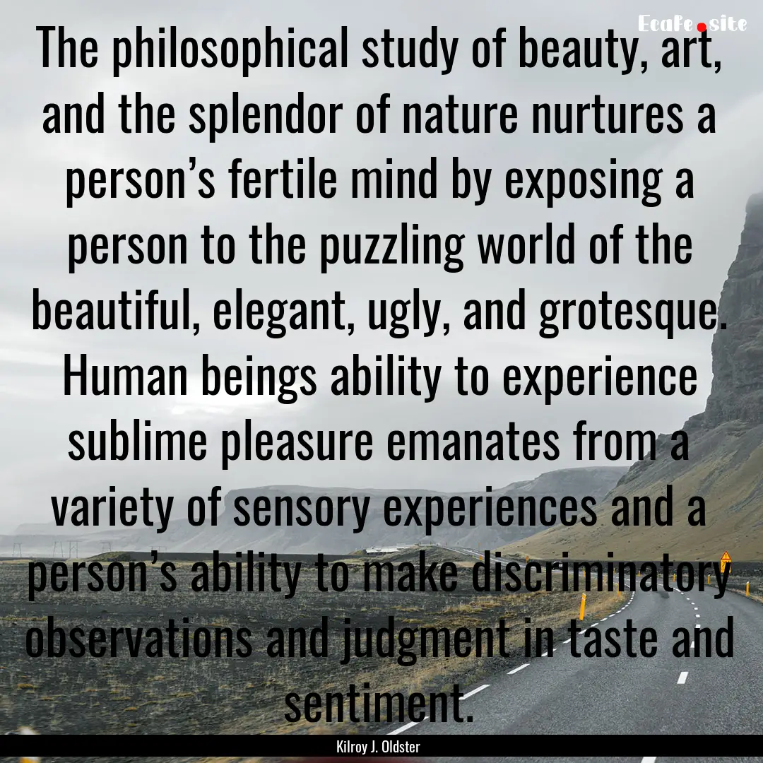 The philosophical study of beauty, art, and.... : Quote by Kilroy J. Oldster