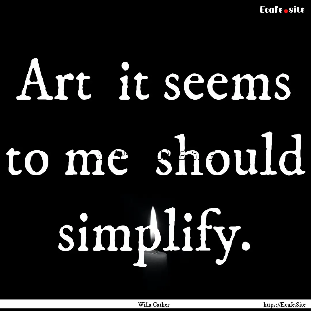 Art it seems to me should simplify. : Quote by Willa Cather