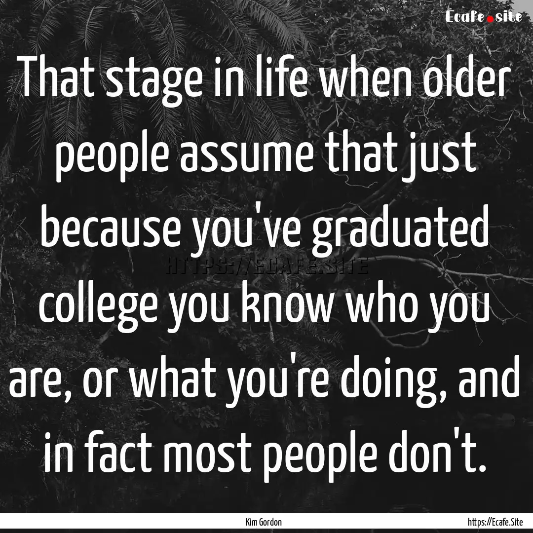 That stage in life when older people assume.... : Quote by Kim Gordon