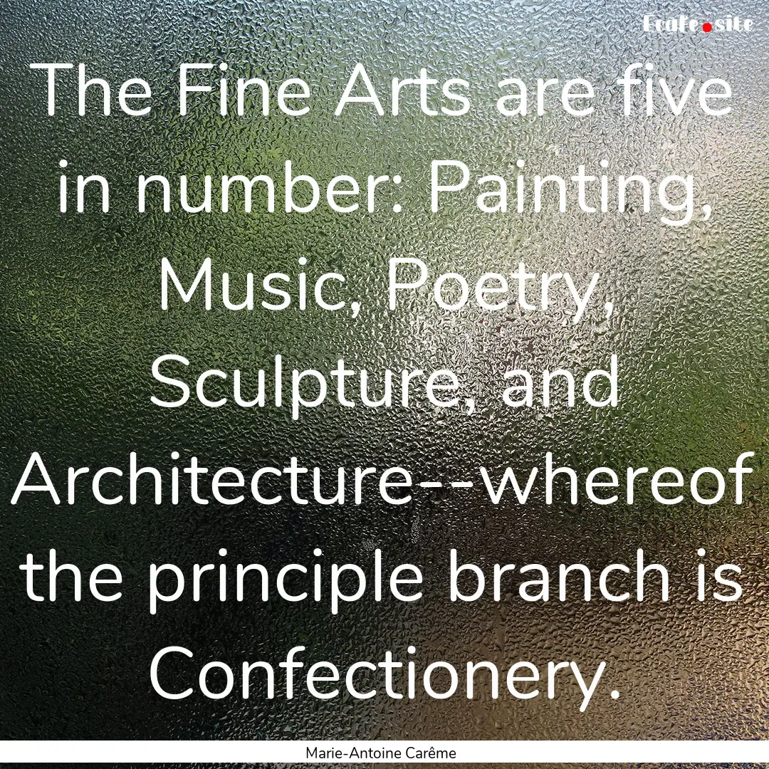 The Fine Arts are five in number: Painting,.... : Quote by Marie-Antoine Carême