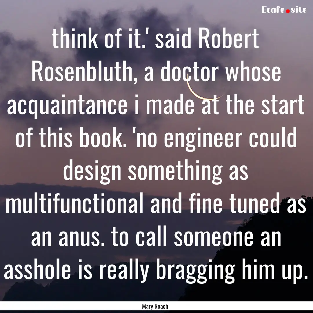 think of it.' said Robert Rosenbluth, a doctor.... : Quote by Mary Roach