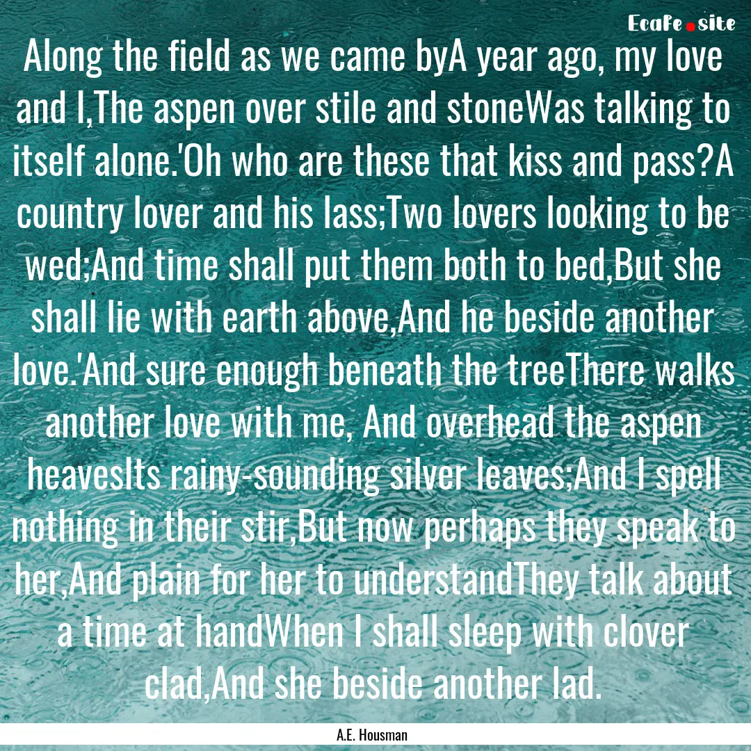 Along the field as we came byA year ago,.... : Quote by A.E. Housman