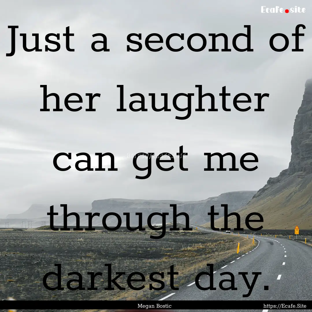 Just a second of her laughter can get me.... : Quote by Megan Bostic