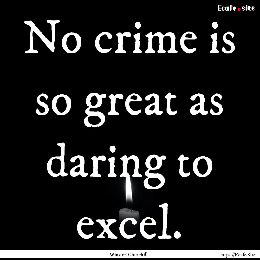 No crime is so great as daring to excel. : Quote by Winston Churchill