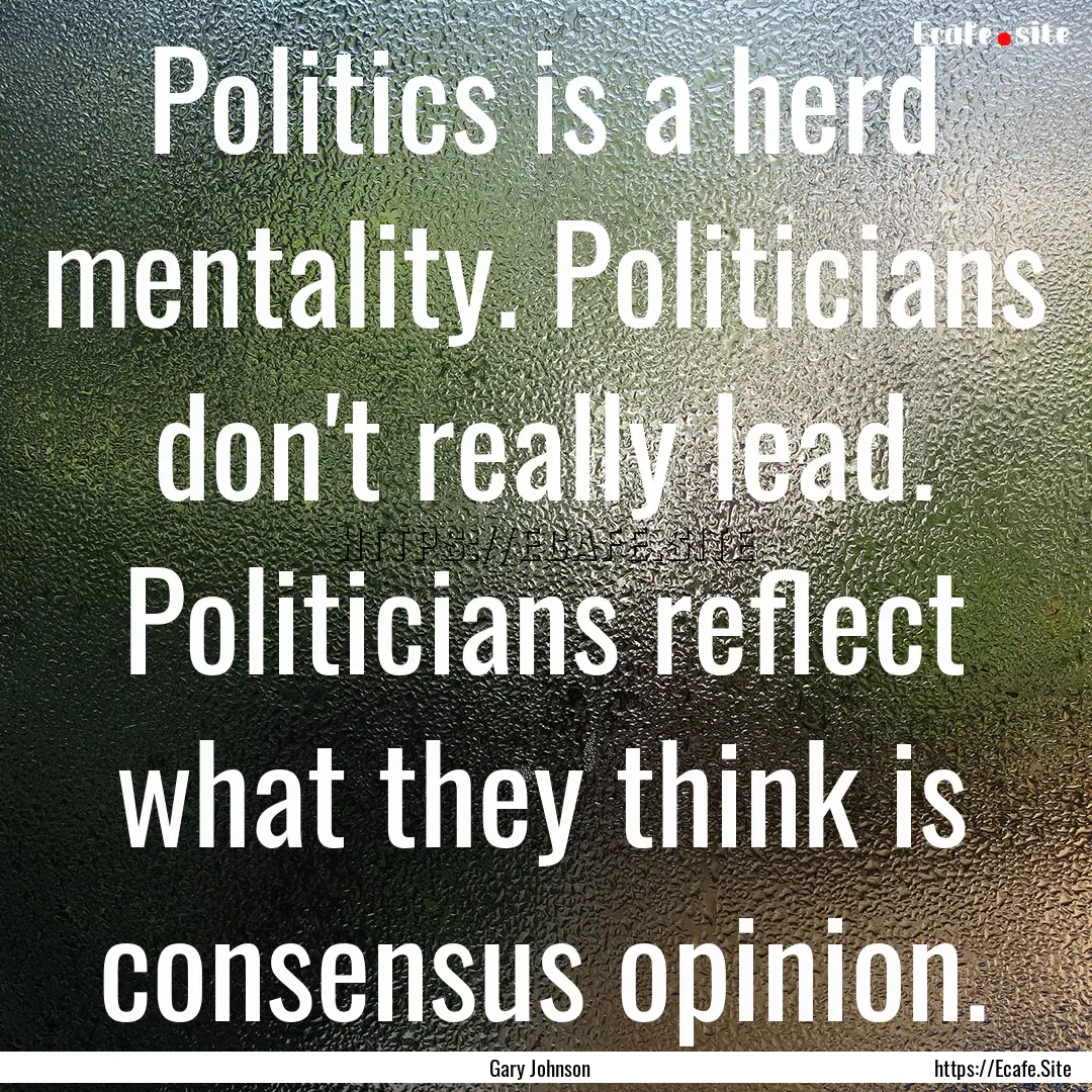 Politics is a herd mentality. Politicians.... : Quote by Gary Johnson