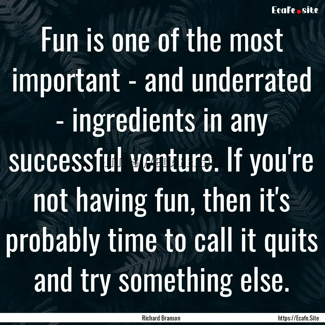 Fun is one of the most important - and underrated.... : Quote by Richard Branson