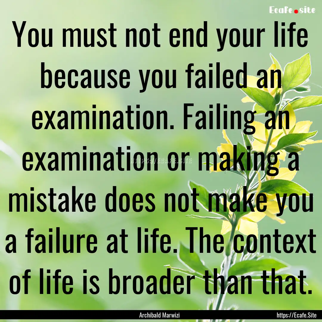 You must not end your life because you failed.... : Quote by Archibald Marwizi