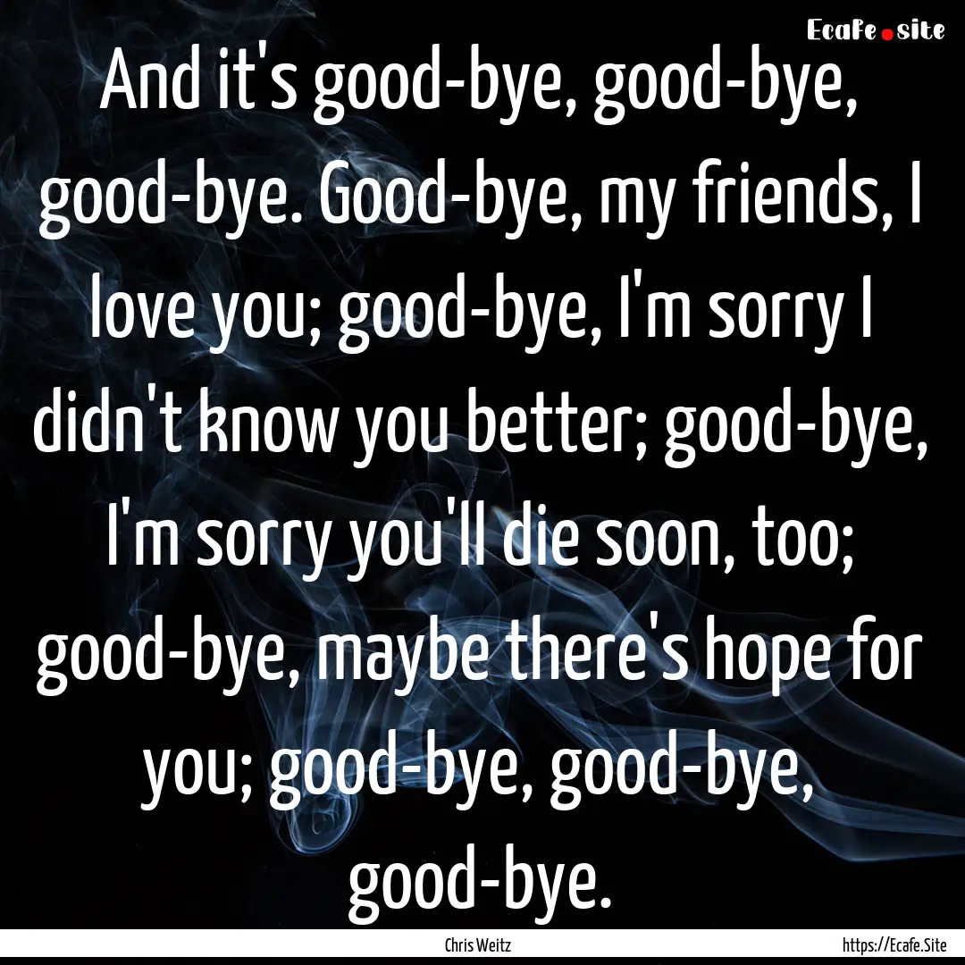 And it's good-bye, good-bye, good-bye. Good-bye,.... : Quote by Chris Weitz