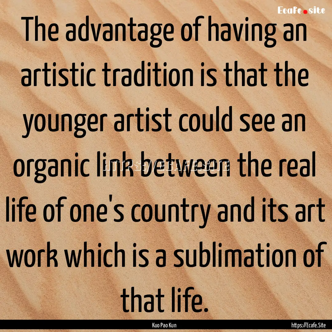 The advantage of having an artistic tradition.... : Quote by Kuo Pao Kun