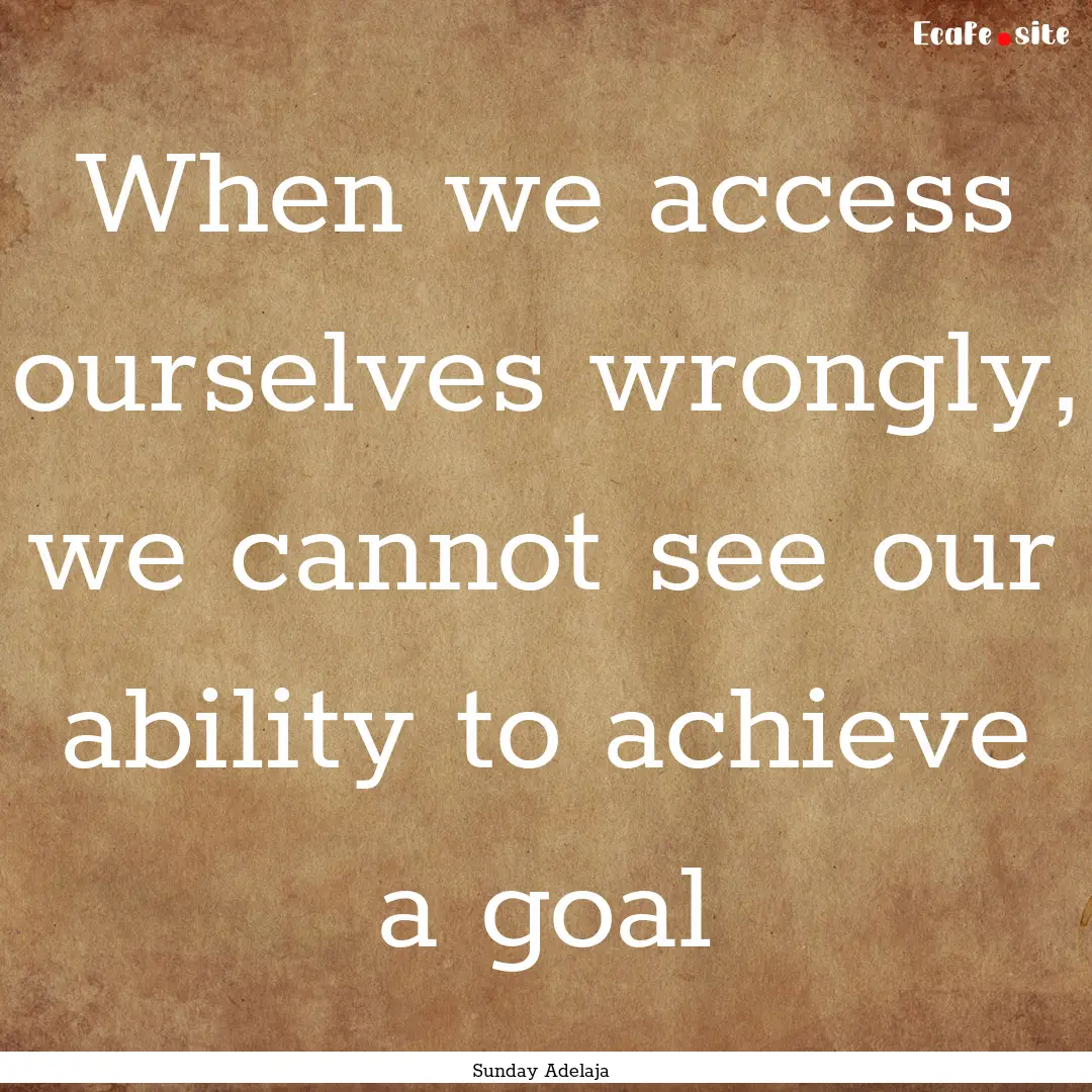 When we access ourselves wrongly, we cannot.... : Quote by Sunday Adelaja