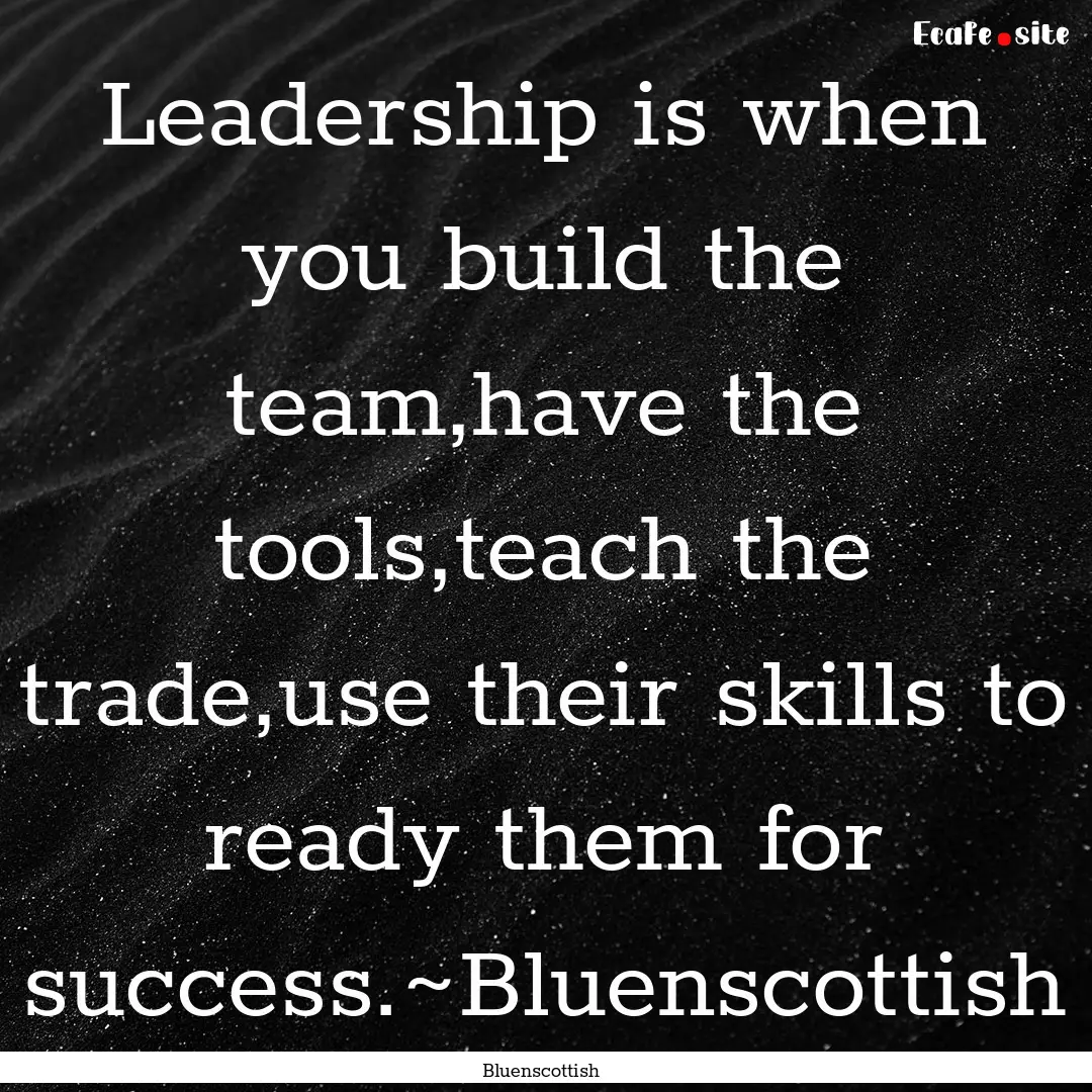 Leadership is when you build the team,have.... : Quote by Bluenscottish