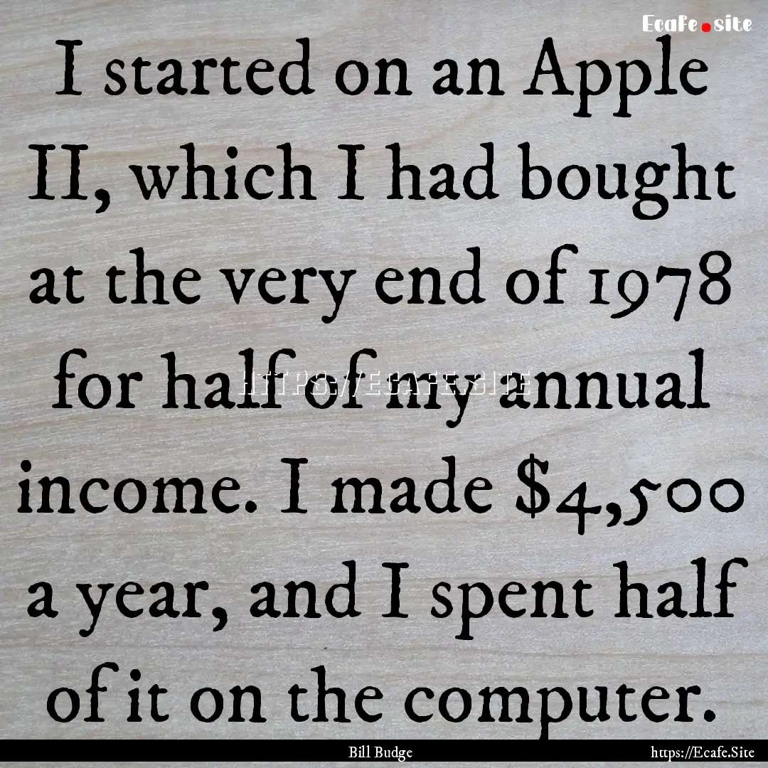 I started on an Apple II, which I had bought.... : Quote by Bill Budge