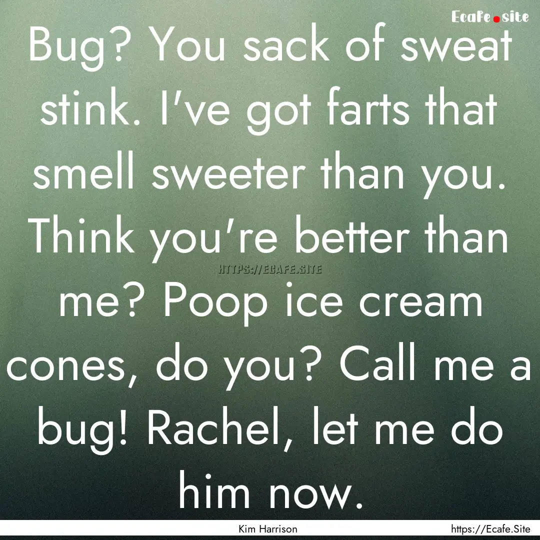 Bug? You sack of sweat stink. I've got farts.... : Quote by Kim Harrison