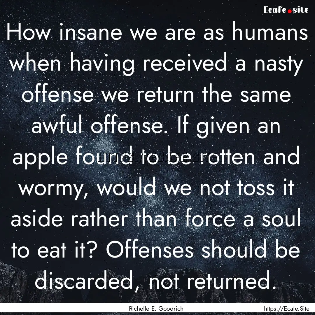 How insane we are as humans when having received.... : Quote by Richelle E. Goodrich