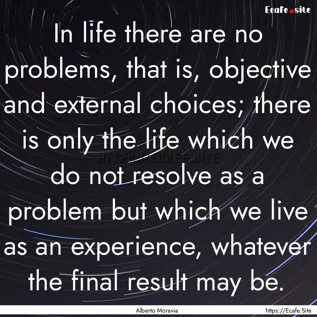 In life there are no problems, that is, objective.... : Quote by Alberto Moravia