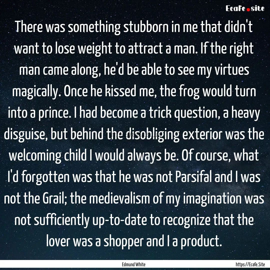 There was something stubborn in me that didn't.... : Quote by Edmund White