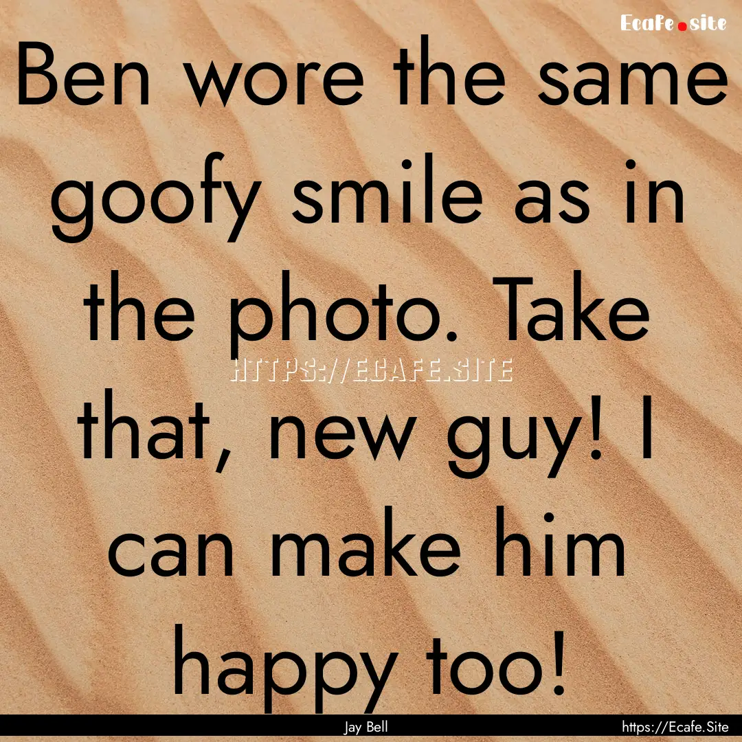 Ben wore the same goofy smile as in the photo..... : Quote by Jay Bell