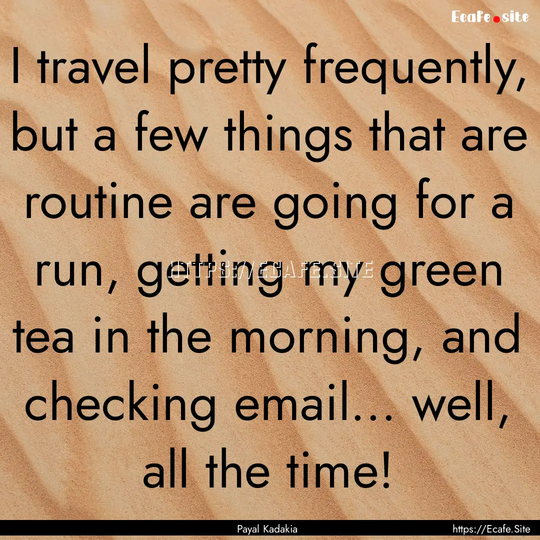 I travel pretty frequently, but a few things.... : Quote by Payal Kadakia