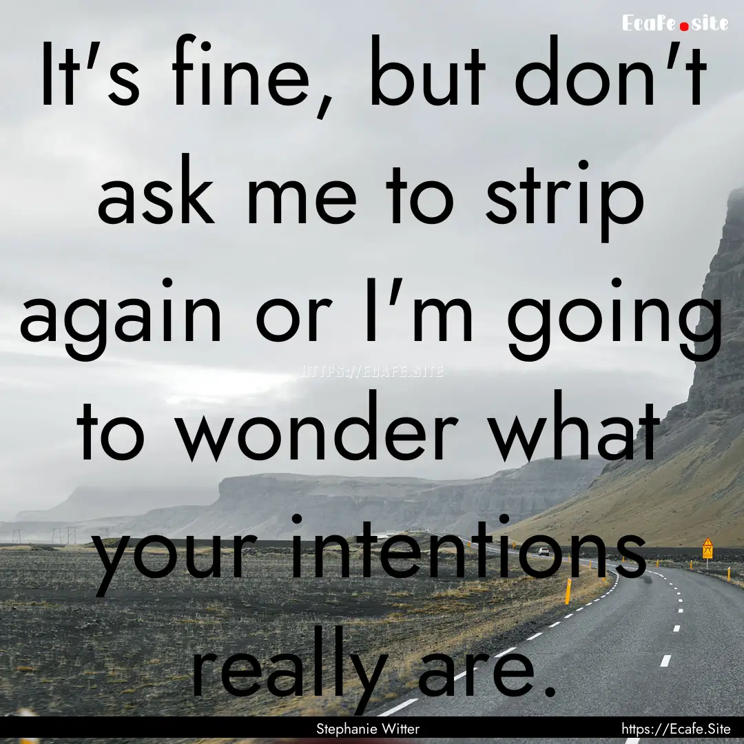 It's fine, but don't ask me to strip again.... : Quote by Stephanie Witter