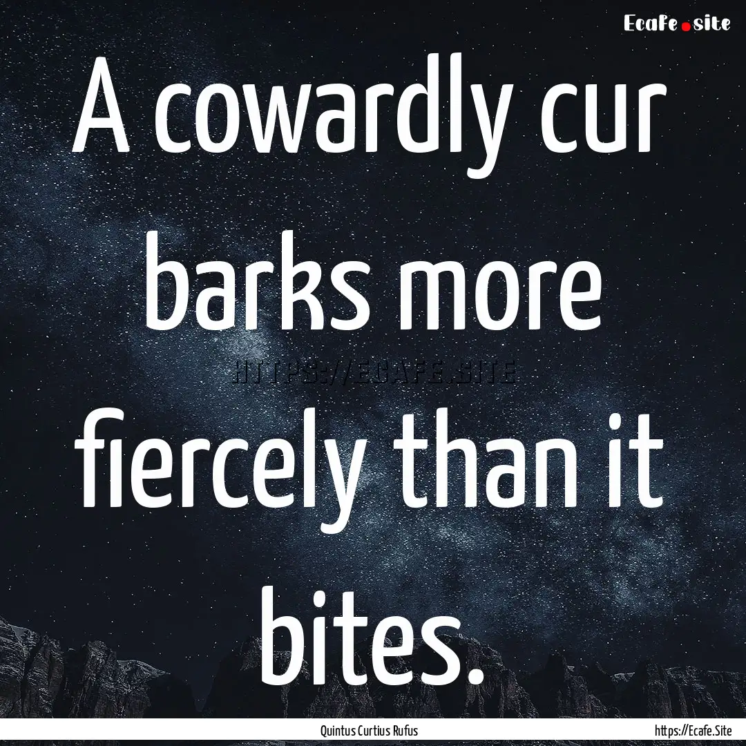 A cowardly cur barks more fiercely than it.... : Quote by Quintus Curtius Rufus