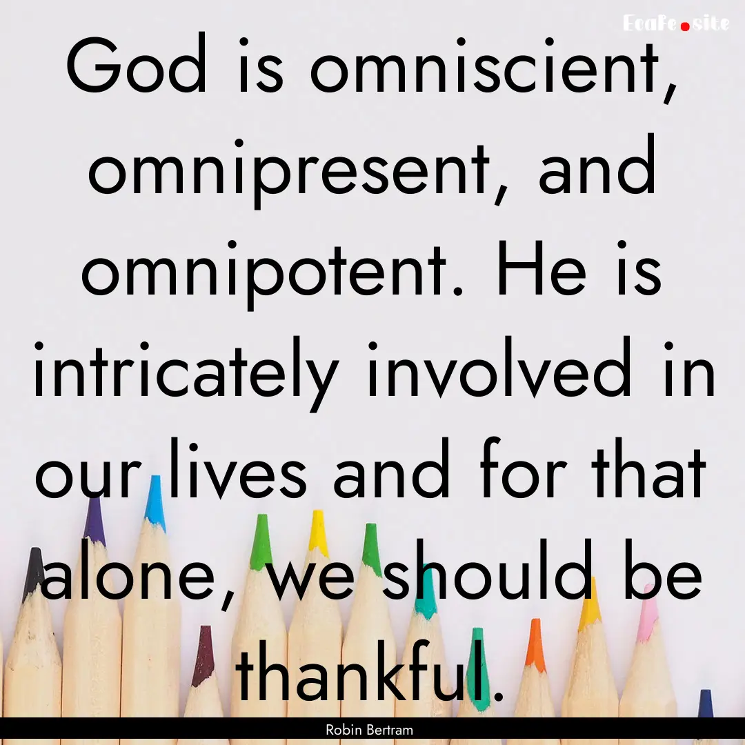 God is omniscient, omnipresent, and omnipotent..... : Quote by Robin Bertram