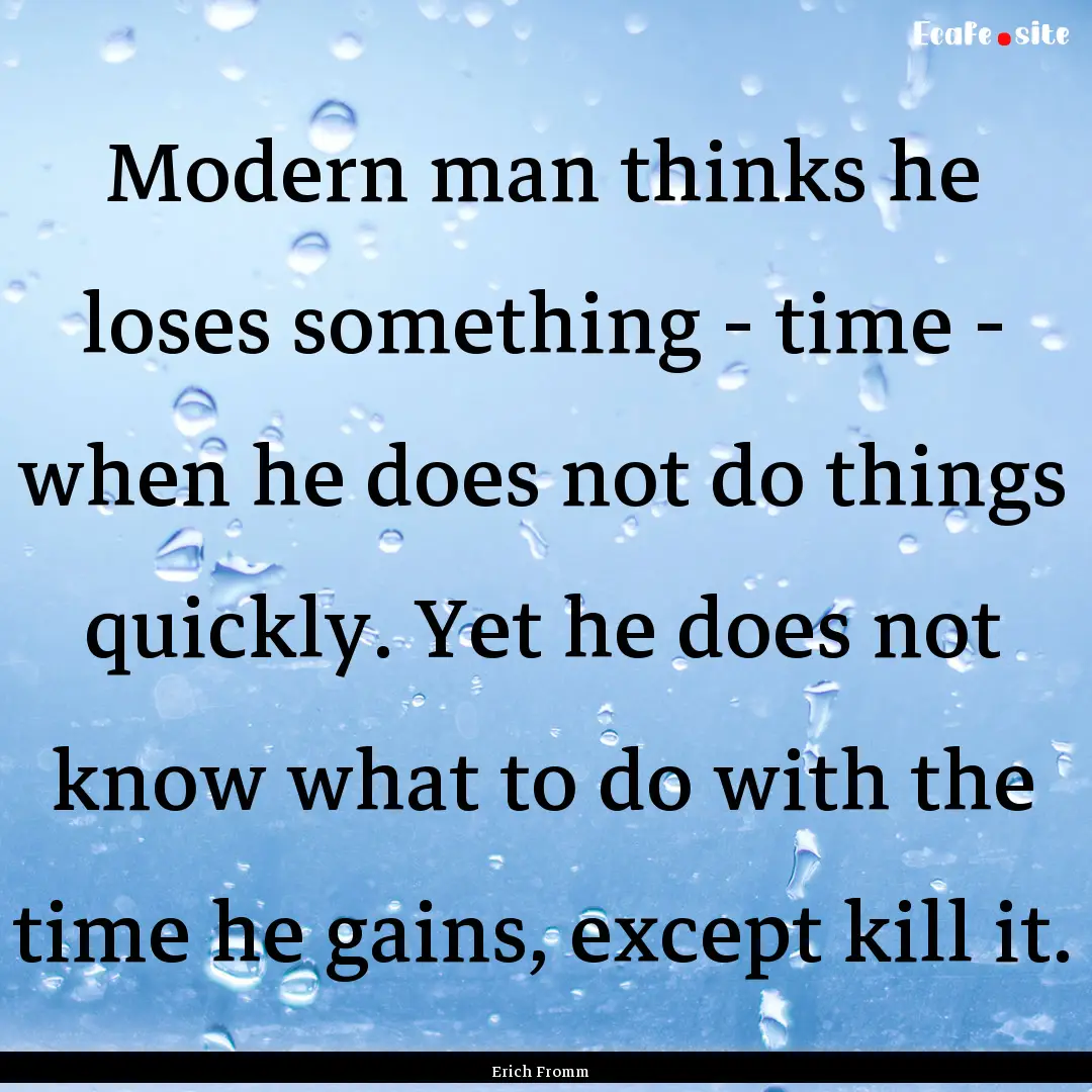 Modern man thinks he loses something - time.... : Quote by Erich Fromm