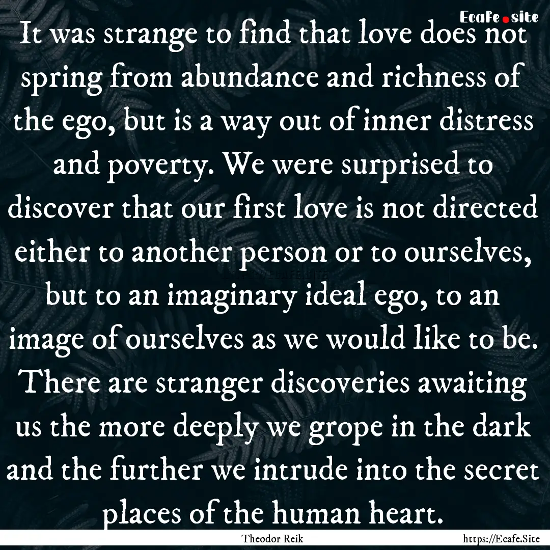 It was strange to find that love does not.... : Quote by Theodor Reik