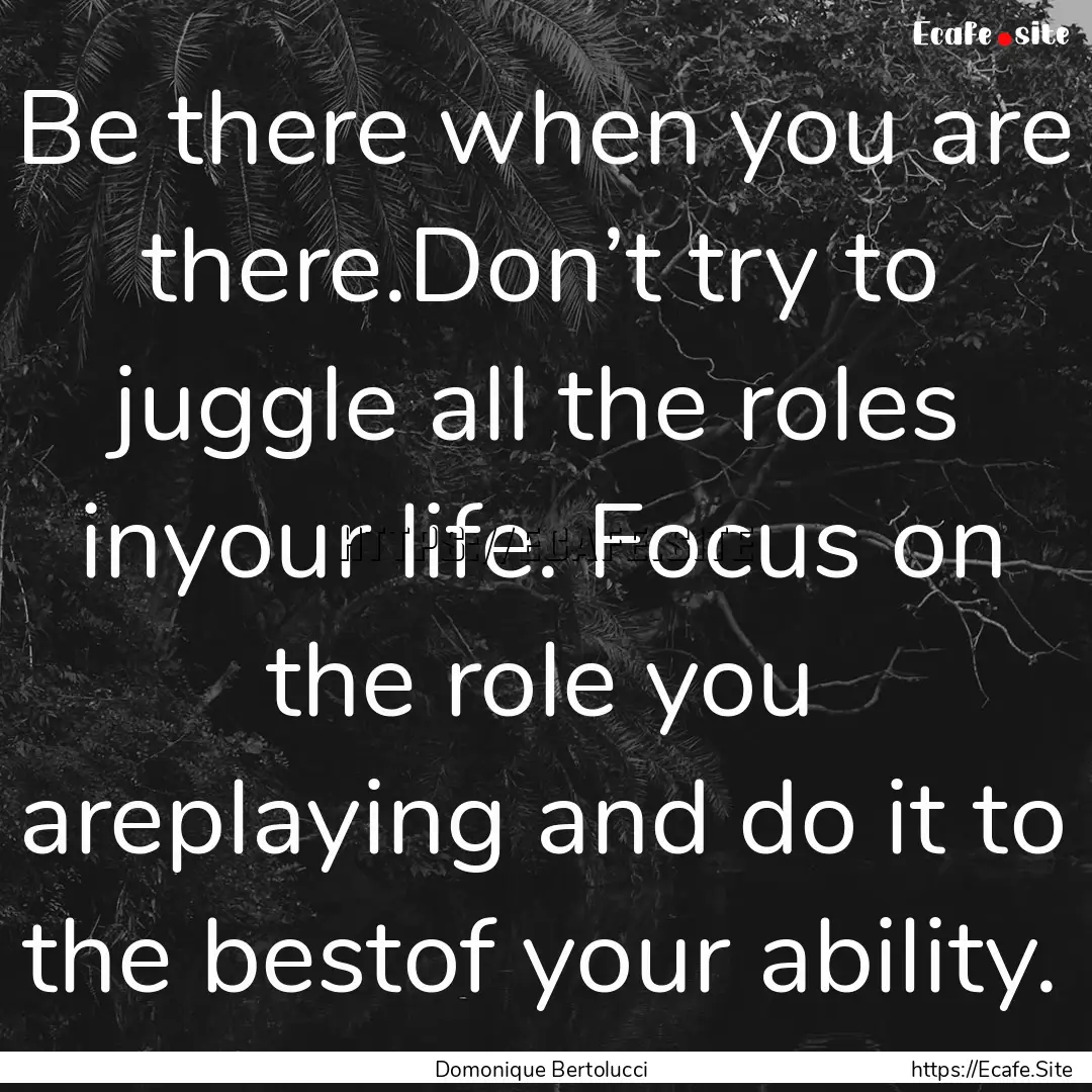 Be there when you are there.Don’t try to.... : Quote by Domonique Bertolucci