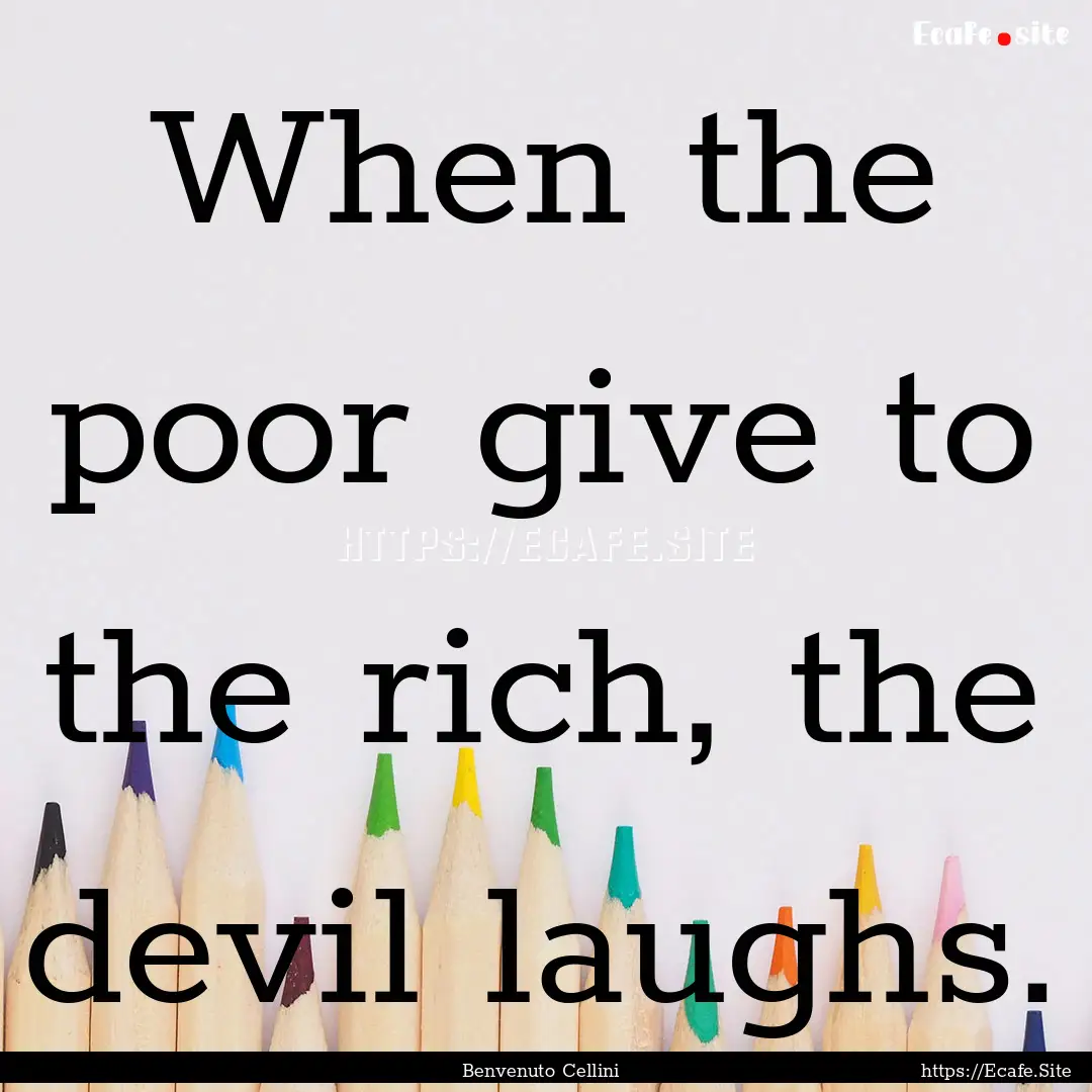 When the poor give to the rich, the devil.... : Quote by Benvenuto Cellini