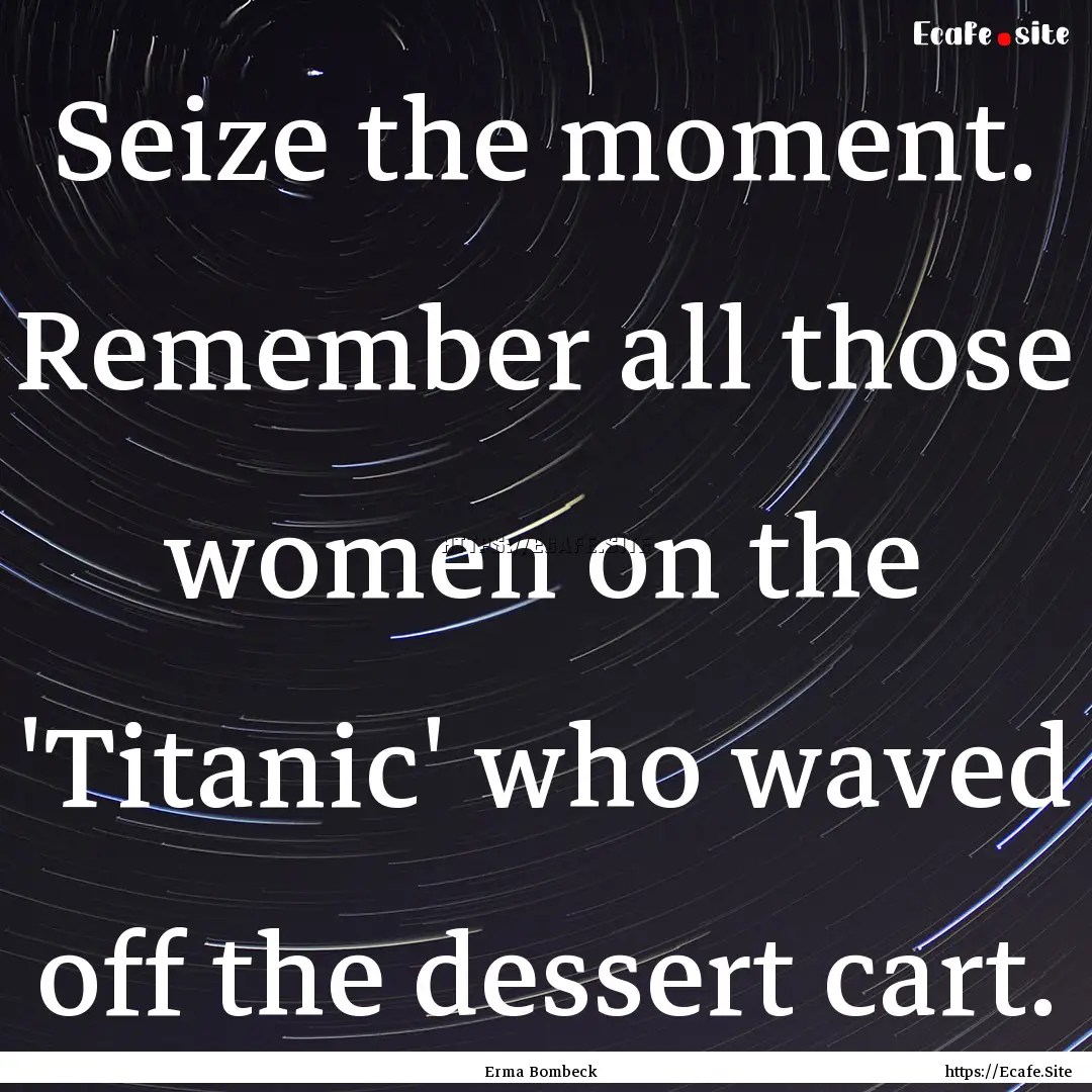 Seize the moment. Remember all those women.... : Quote by Erma Bombeck