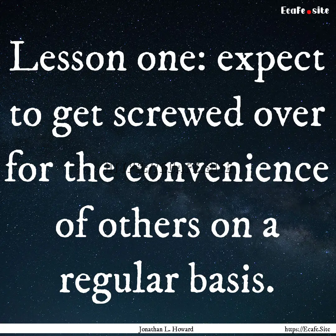 Lesson one: expect to get screwed over for.... : Quote by Jonathan L. Howard