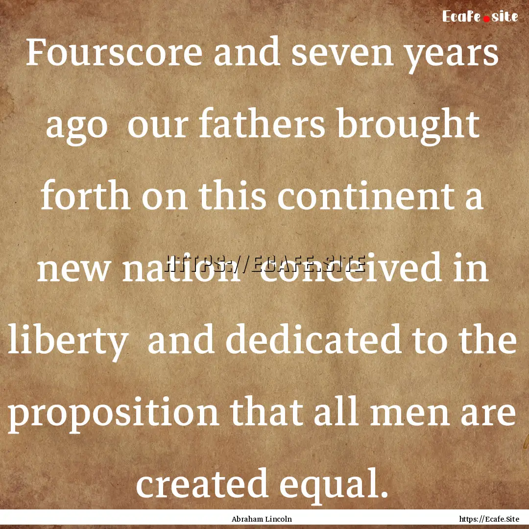 Fourscore and seven years ago our fathers.... : Quote by Abraham Lincoln