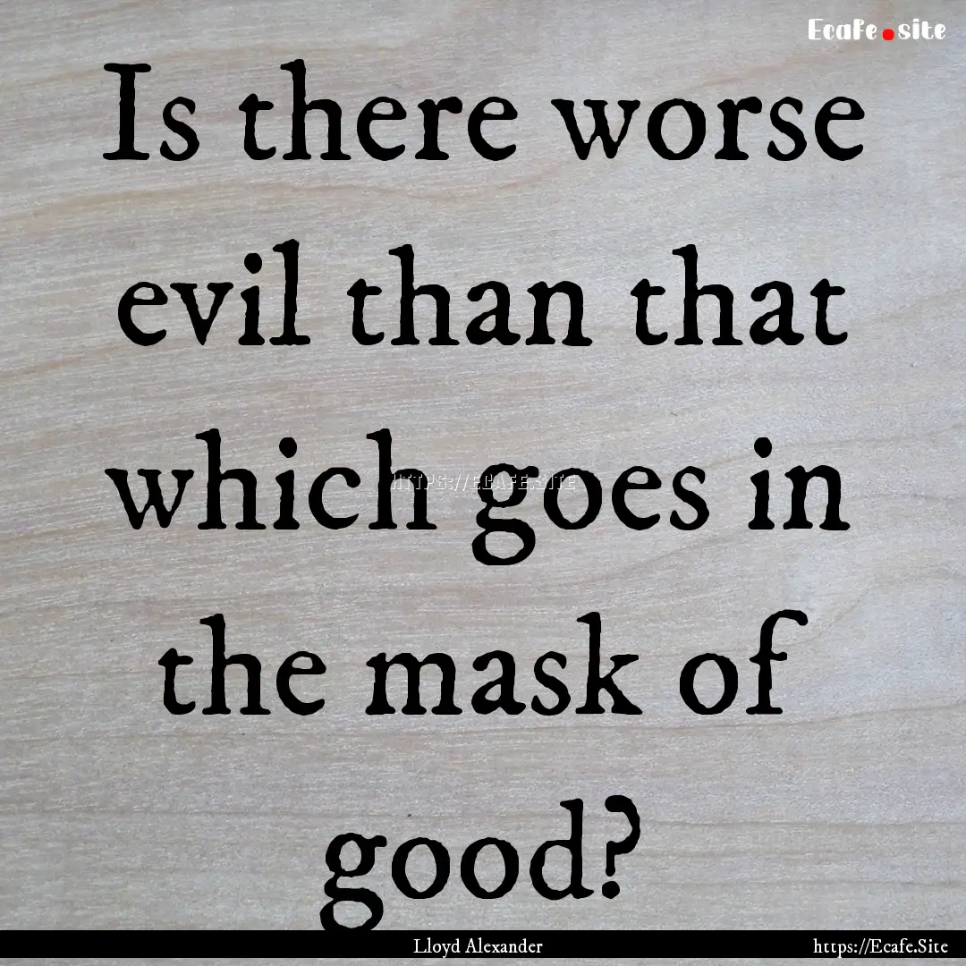 Is there worse evil than that which goes.... : Quote by Lloyd Alexander