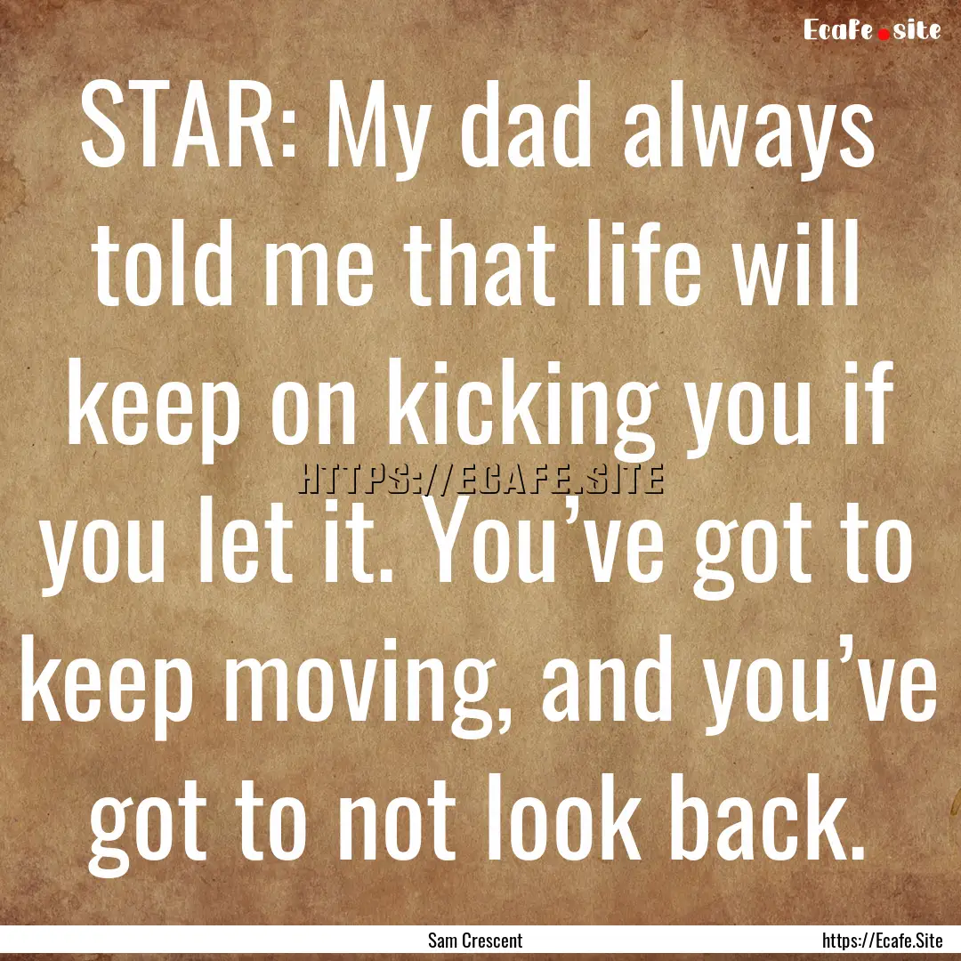 STAR: My dad always told me that life will.... : Quote by Sam Crescent