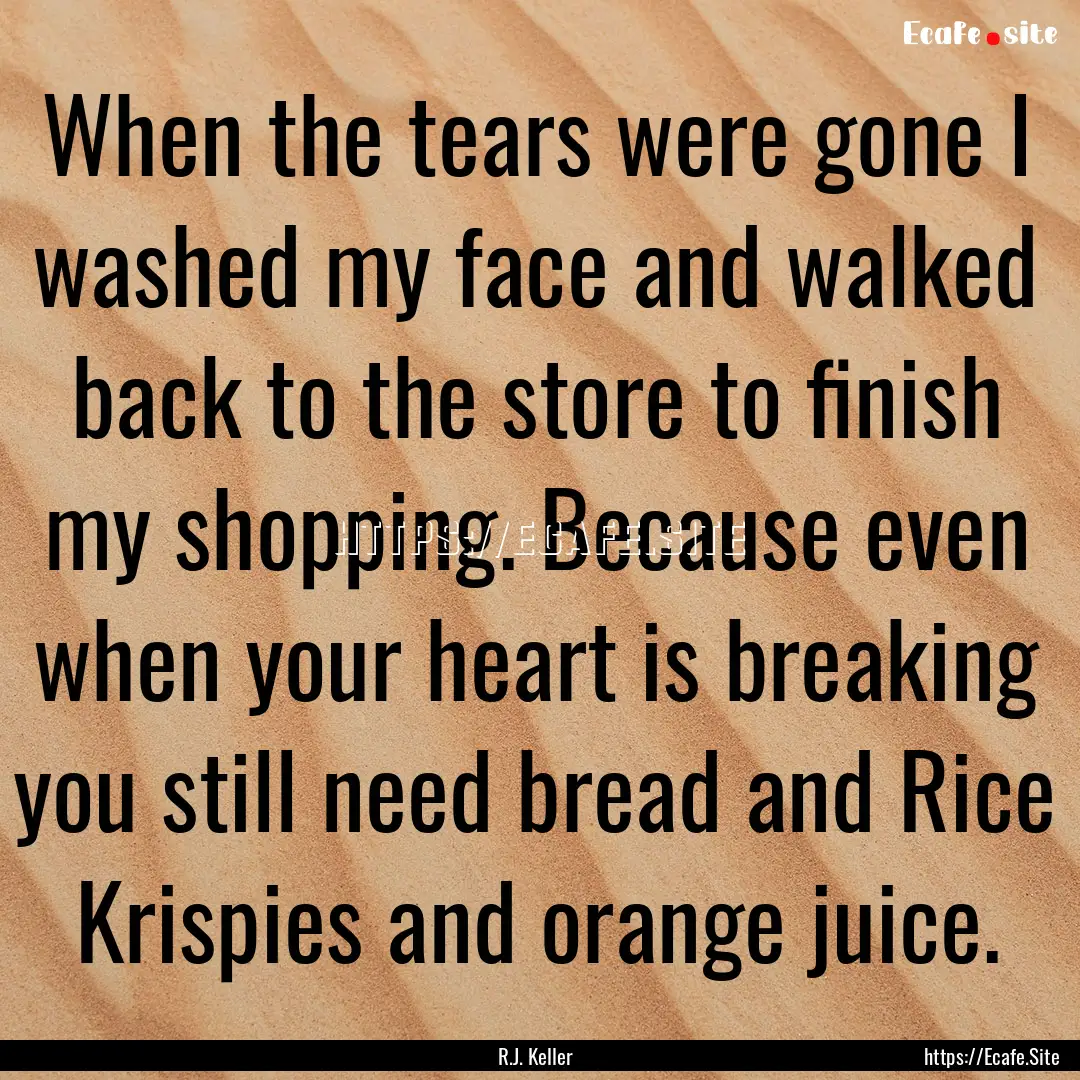 When the tears were gone I washed my face.... : Quote by R.J. Keller