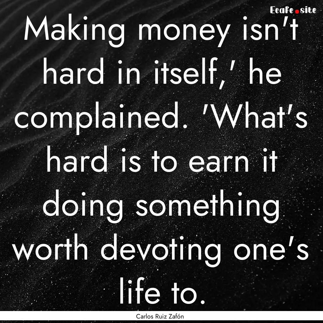 Making money isn't hard in itself,' he complained..... : Quote by Carlos Ruiz Zafón