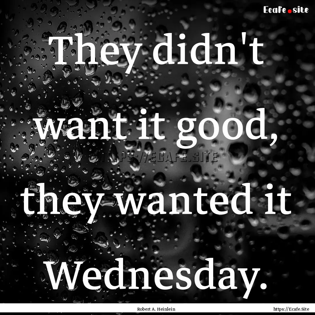 They didn't want it good, they wanted it.... : Quote by Robert A. Heinlein