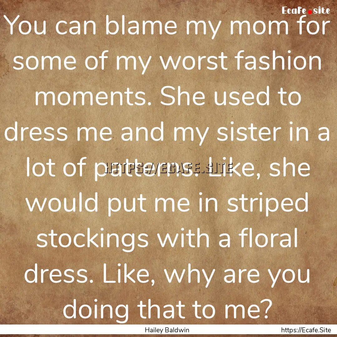 You can blame my mom for some of my worst.... : Quote by Hailey Baldwin