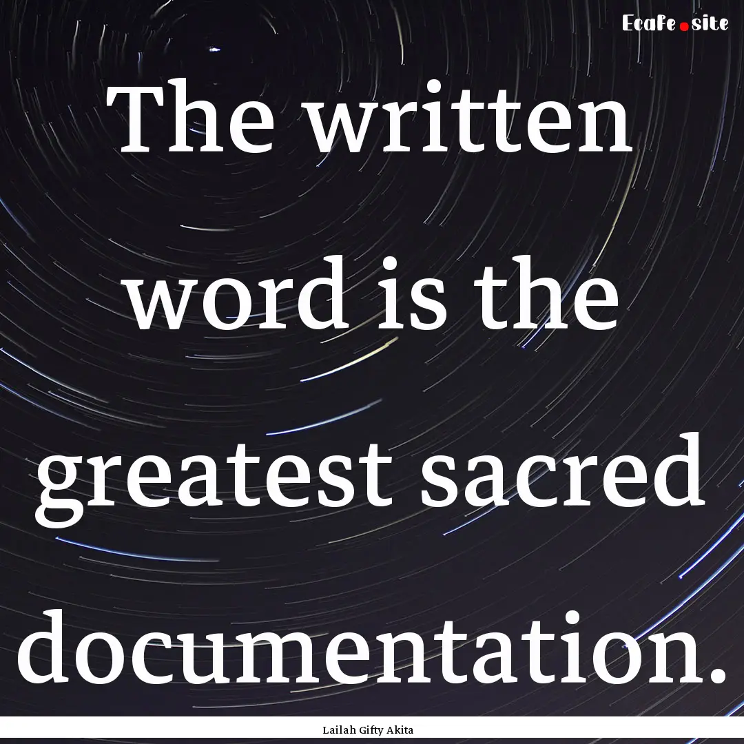 The written word is the greatest sacred documentation..... : Quote by Lailah Gifty Akita