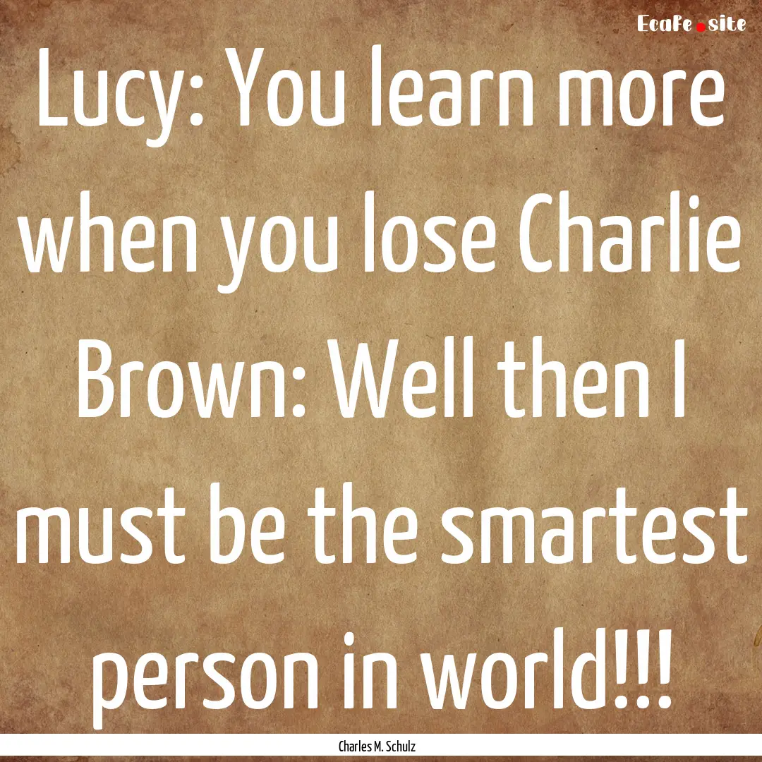 Lucy: You learn more when you lose Charlie.... : Quote by Charles M. Schulz