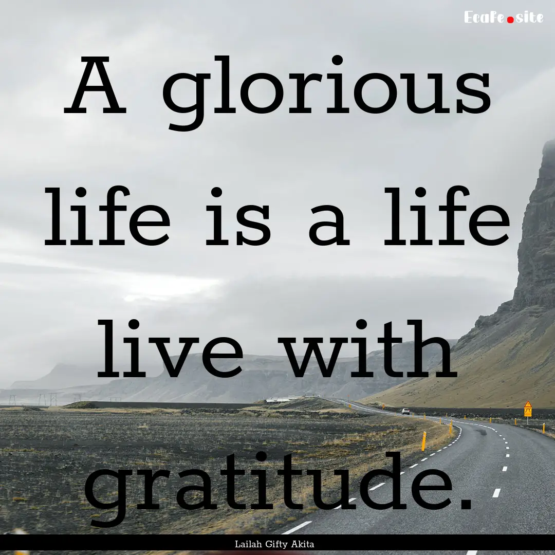 A glorious life is a life live with gratitude..... : Quote by Lailah Gifty Akita