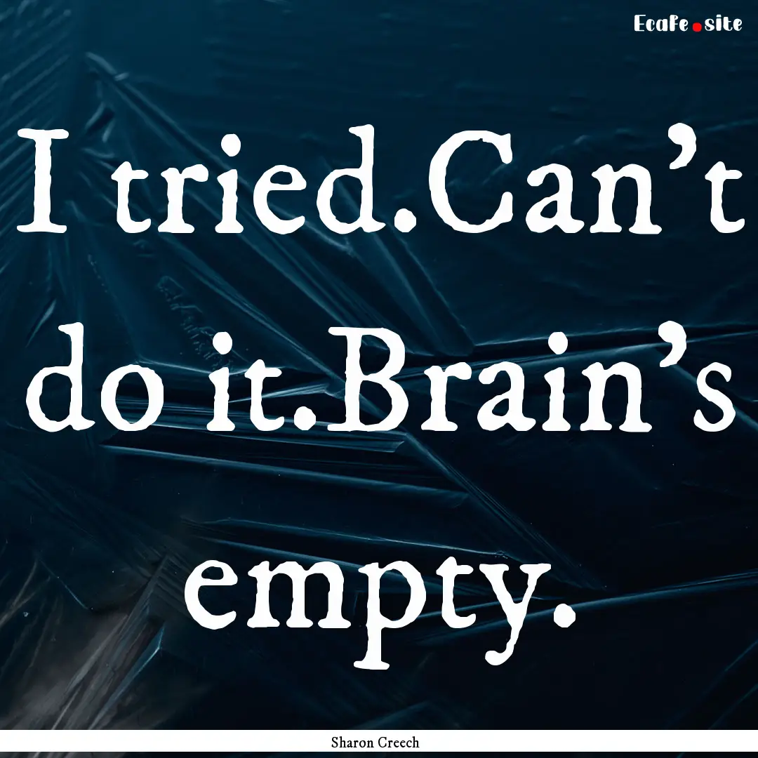 I tried.Can't do it.Brain's empty. : Quote by Sharon Creech