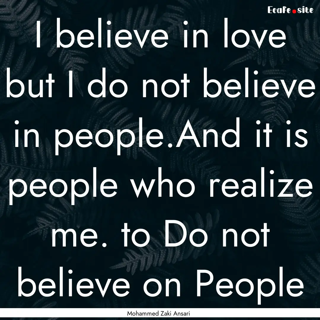 I believe in love but I do not believe in.... : Quote by Mohammed Zaki Ansari